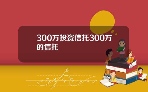 300万投资信托300万的信托