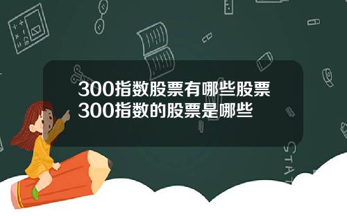 300指数股票有哪些股票300指数的股票是哪些