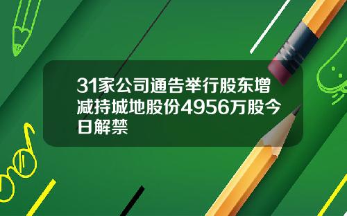 31家公司通告举行股东增减持城地股份4956万股今日解禁