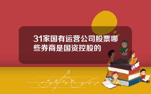 31家国有运营公司股票哪些券商是国资控股的