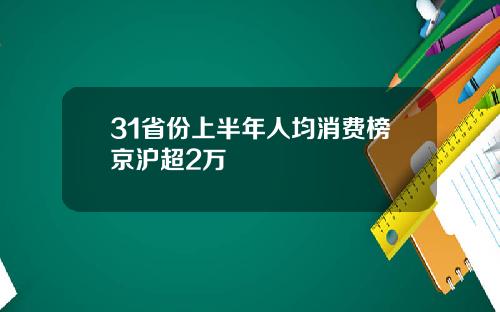31省份上半年人均消费榜京沪超2万