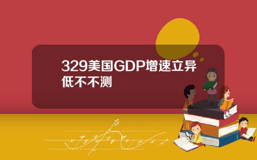 329美国GDP增速立异低不不测