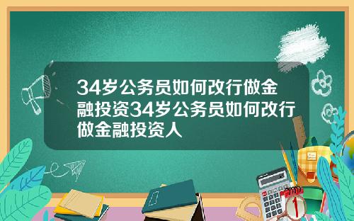34岁公务员如何改行做金融投资34岁公务员如何改行做金融投资人
