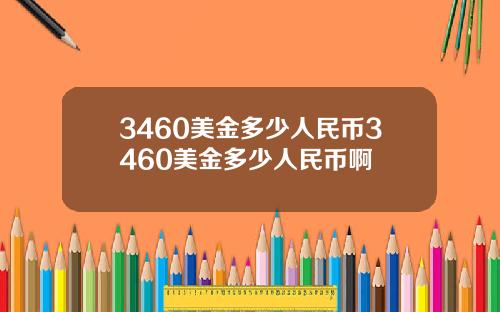 3460美金多少人民币3460美金多少人民币啊