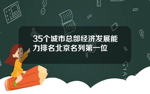 35个城市总部经济发展能力排名北京名列第一位