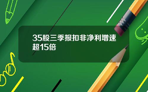 35股三季报扣非净利增速超15倍