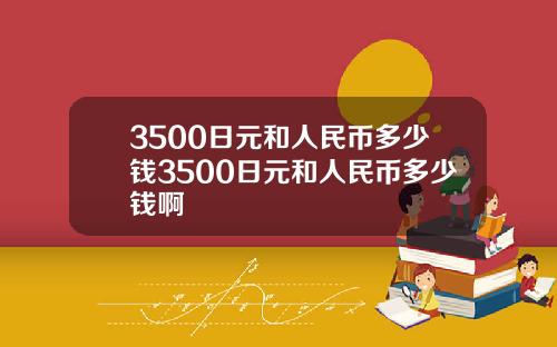 3500日元和人民币多少钱3500日元和人民币多少钱啊