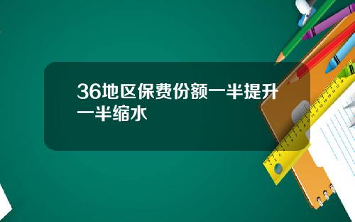 36地区保费份额一半提升一半缩水