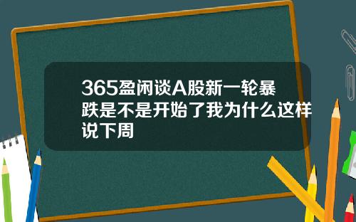 365盈闲谈A股新一轮暴跌是不是开始了我为什么这样说下周