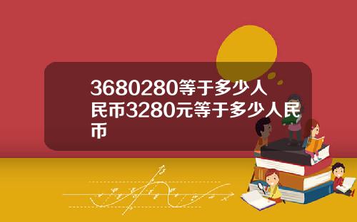 3680280等于多少人民币3280元等于多少人民币