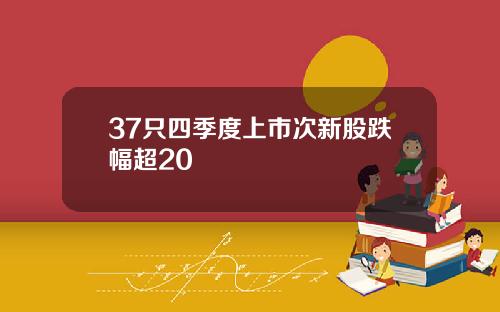 37只四季度上市次新股跌幅超20