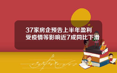 37家房企预告上半年盈利受疫情等影响近7成同比下滑