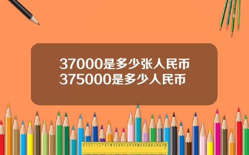 37000是多少张人民币375000是多少人民币