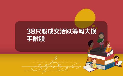 38只股成交活跃筹码大换手附股