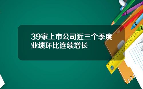 39家上市公司近三个季度业绩环比连续增长