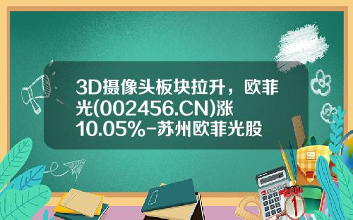 3D摄像头板块拉升，欧菲光(002456.CN)涨10.05%-苏州欧菲光股票的代码是多少