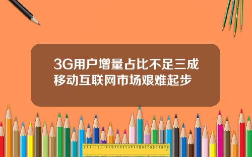 3G用户增量占比不足三成移动互联网市场艰难起步
