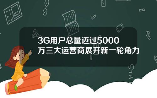 3G用户总量迈过5000万三大运营商展开新一轮角力