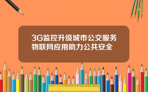3G监控升级城市公交服务物联网应用助力公共安全