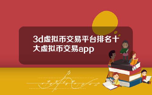 3d虚拟币交易平台排名十大虚拟币交易app