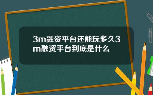 3m融资平台还能玩多久3m融资平台到底是什么