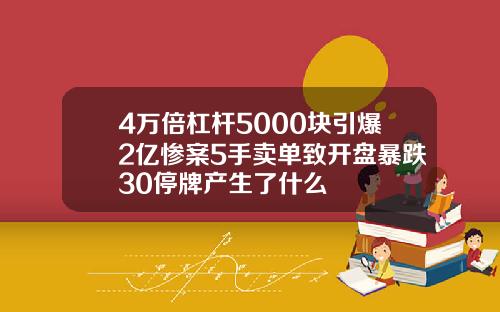 4万倍杠杆5000块引爆2亿惨案5手卖单致开盘暴跌30停牌产生了什么
