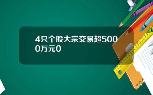 4只个股大宗交易超5000万元0