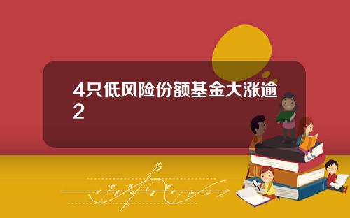 4只低风险份额基金大涨逾2