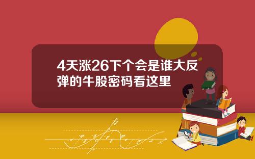 4天涨26下个会是谁大反弹的牛股密码看这里