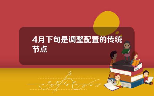 4月下旬是调整配置的传统节点