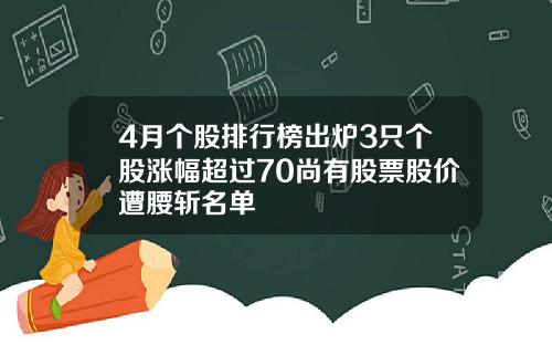 4月个股排行榜出炉3只个股涨幅超过70尚有股票股价遭腰斩名单