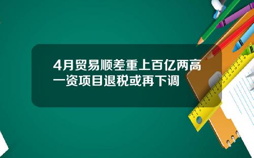 4月贸易顺差重上百亿两高一资项目退税或再下调