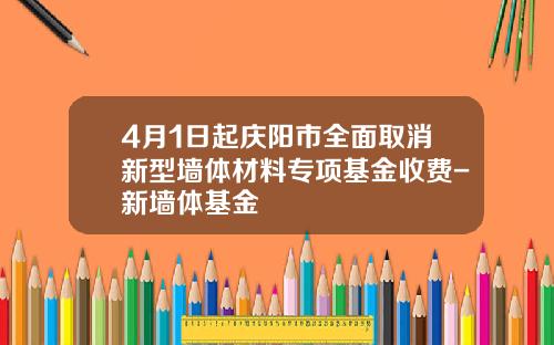 4月1日起庆阳市全面取消新型墙体材料专项基金收费-新墙体基金