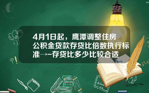 4月1日起，鹰潭调整住房公积金贷款存贷比倍数执行标准→-存贷比多少比较合适
