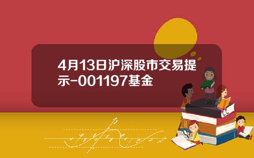 4月13日沪深股市交易提示-001197基金