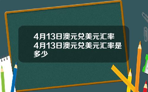 4月13日澳元兑美元汇率4月13日澳元兑美元汇率是多少