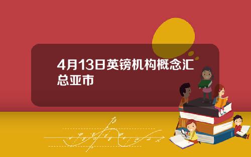 4月13日英镑机构概念汇总亚市