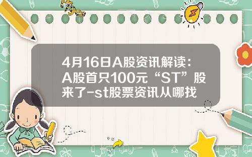 4月16日A股资讯解读：A股首只100元“ST”股来了-st股票资讯从哪找