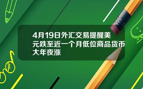 4月19日外汇交易提醒美元跌至近一个月低位商品货币大年夜涨