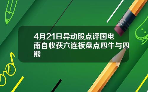 4月21日异动股点评国电南自收获六连板盘点四牛与四熊