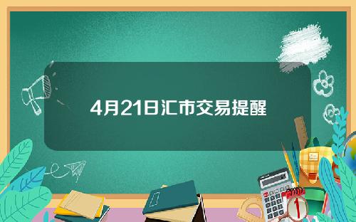 4月21日汇市交易提醒