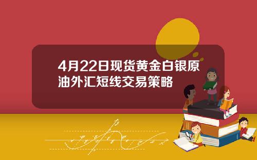 4月22日现货黄金白银原油外汇短线交易策略