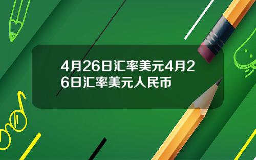 4月26日汇率美元4月26日汇率美元人民币