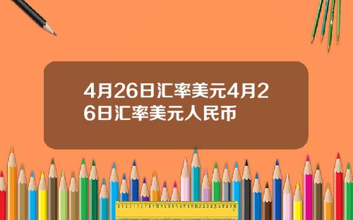 4月26日汇率美元4月26日汇率美元人民币