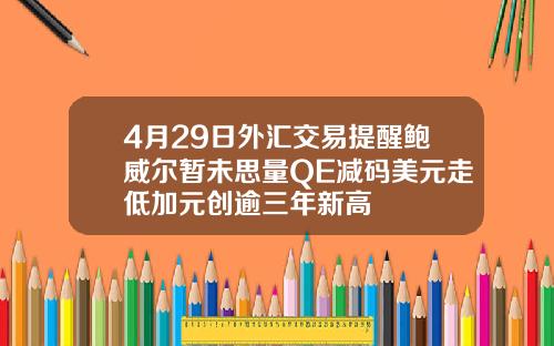 4月29日外汇交易提醒鲍威尔暂未思量QE减码美元走低加元创逾三年新高