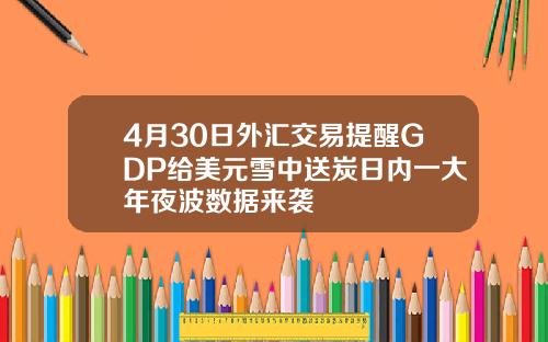 4月30日外汇交易提醒GDP给美元雪中送炭日内一大年夜波数据来袭