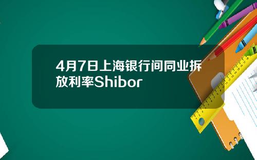 4月7日上海银行间同业拆放利率Shibor