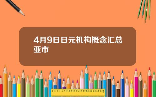4月9日日元机构概念汇总亚市