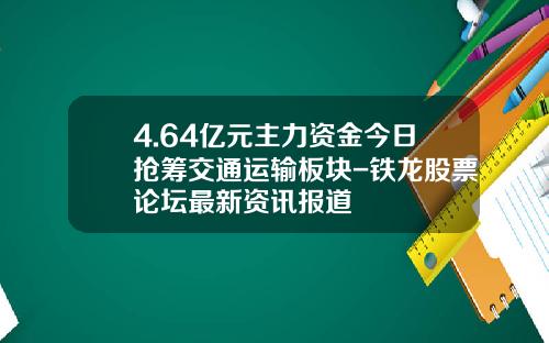4.64亿元主力资金今日抢筹交通运输板块-铁龙股票论坛最新资讯报道