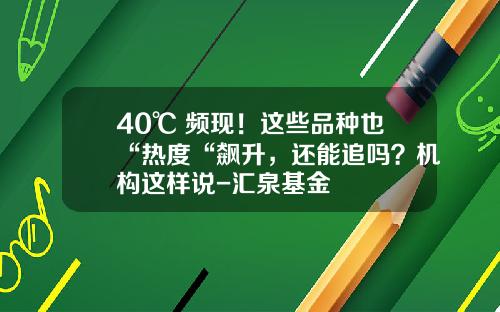 40℃+频现！这些品种也“热度“飙升，还能追吗？机构这样说-汇泉基金
